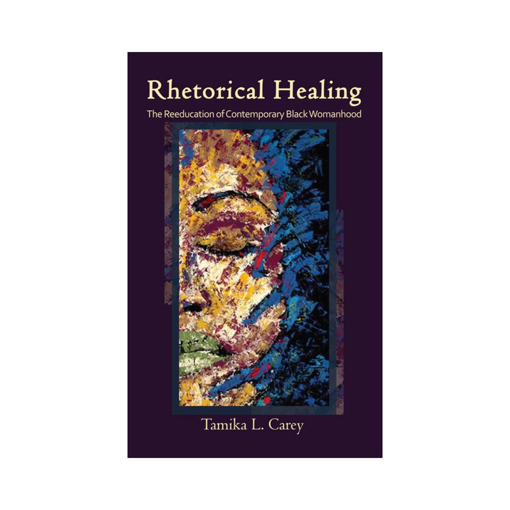 Carey, Rhetorical Healing: The Reeducation of Contemporary Black Womanhood, 9781438462424, State University of New York Press, 2017, Literary Criticism, Books, 911220